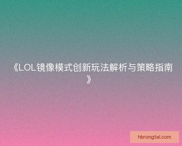 《LOL镜像模式创新玩法解析与策略指南》