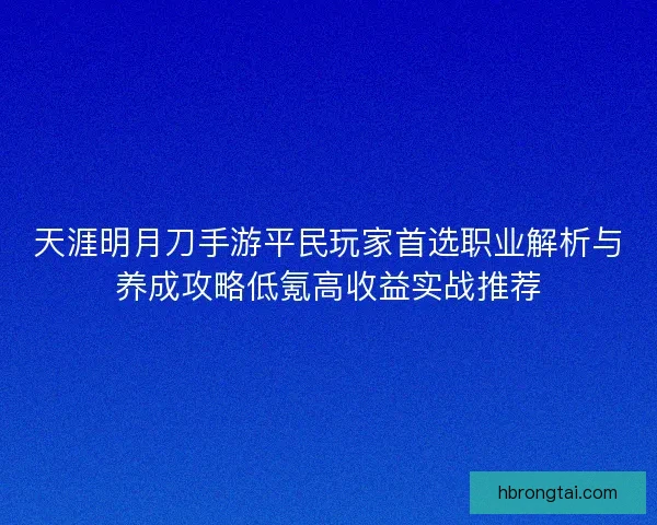 天涯明月刀手游平民玩家首选职业解析与养成攻略低氪高收益实战推荐